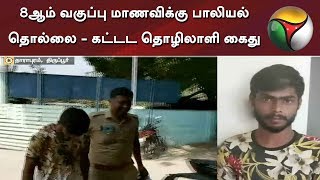 8ஆம் வகுப்பு மாணவிக்கு பாலியல் தொல்லை - கட்டட தொழிலாளி கைது