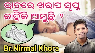 ରାତିରେ ଖରାପ ସ୍ବପ୍ନ କାହିଁକି ଆସୁଛି ? // Message by Br NIRMAL  KHORA //