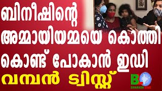 ബിനീഷിന്റെ അമ്മായിയമ്മയെ കൊത്തി കൊണ്ട് പോകാൻ ഇഡി:വമ്പൻ ട്വിസ്റ്റ് Bharathlive