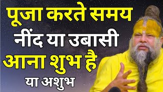 पूजा करते समय नींद या उबासी आना शुभ है या अशुभ।prrmanad mahraj
