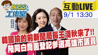 【BOSS工作室 LIVE】韓國瑜的前新聞局長王淺秋來了!! 陪同白喬茵登記參選高雄市議員20220901 @中天2台ctiplusnews