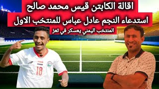 عاجل أستدعاء النجم عادل عباس لمعسكر المنتخب اليمني في تعز  واقالة الدكتور قيس محمد صالح من التدريب