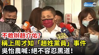 不敢辦趙介佑？ 吳怡農稱上周才知「趙姓黨員」事件　喊話：絕不容忍黑道！