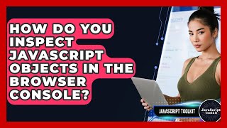 How Do You Inspect JavaScript Objects In The Browser Console? - JavaScript Toolkit