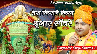 Tera Kisne Kiya Shringar || तेरा किसने किया श्रृंगार सांवरे || Sanju Sharma ji