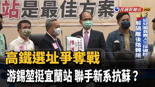 高鐵選址爭奪戰  游錫堃挺宜蘭站 聯手新系抗蘇?－民視新聞