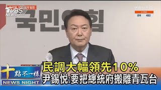 民調大幅領先10% 尹錫悅:要把總統府搬離青瓦台｜十點不一樣20220127