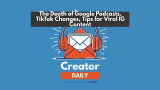 The Death of Google Podcasts, TikTok Changes, Tips for Viral IG Content