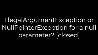 Java :IllegalArgumentException or NullPointerException for a null parameter? [closed](5solution)