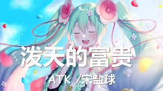 ATK/宋盐球 - 泼天的富贵 (歌词) 💗♫