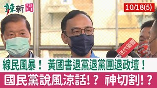 【辣新聞152 重點摘要】線民風暴! 黃國書退黨退黨團退政壇! 國民黨說風涼話!? 神切割!? 2021.10.18(5)