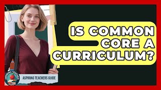 Is Common Core A Curriculum? - Aspiring Teacher Guide