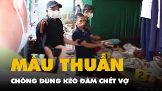 Bắt người chồng dùng kéo đâm chết vợ do mâu thuẫn