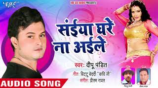 सैया घरे न ैले हो - Saiya Ghare Na Aile - Deepu Pandit - Bhojpuri Hit Song 2018