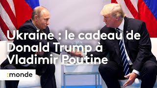 Ukraine : le cadeau de Donald Trump à Vladimir Poutine