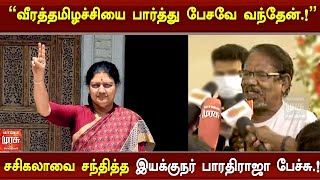 வீரத்தமிழச்சியை பார்த்து பேசவே வந்தேன்.! - சசிகலாவை சந்தித்த இயக்குநர் பாரதிராஜா பேச்சு.!