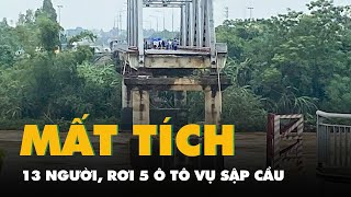 Sập cầu Phong Châu tại Phú Thọ, 5 ô tô rơi xuống sông, 13 người mất tích