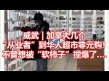 威武｜加拿大几个 从业者到华人超市零元购！ 不曾想被软柿子捏爆了