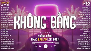 Không Bằng Lofi - Nhạc Chill TikTok - Những Bản Nhạc Lofi Chill Buồn Nhẹ Nhàng Hot Nhất 2024