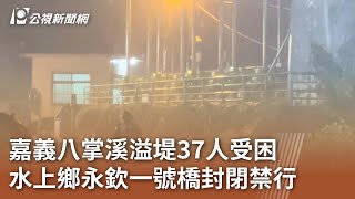 嘉義八掌溪溢堤37人受困 水上鄉永欽一號橋封閉禁行  ｜20240725 公視中晝新聞