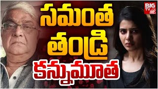 సమంత తండ్రి కన్నుమూత | Samantha Father Passed Away | Samantha Father Joseph Is No More | BIG TV