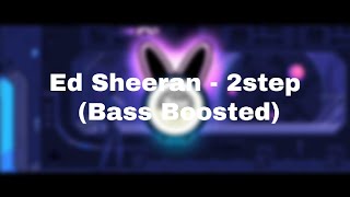 Ed Sheeran - 2step (Bass Boosted)