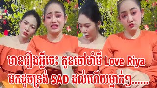 មានរឿងអ្វីចេះ កូនចៅមាំមី Love Riya​មកដូចទ្រង់ SAD ដល់ហើយម្នាក់ៗ......