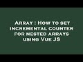 Array : How to set incremental counter for nested arrays using Vue JS