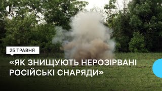 Як знищують нерозірвані російські снаряди