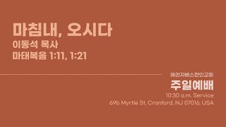 마침내, 오시다 | 마태복음 1:11, 1:21 | 이동석 목사 | 에리자베스한인교회 주일예배 | 2024년 9월 22일