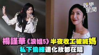 #楊謹華 《浪姐5》半夜收工被喊媽 　私下偷練連化妝都在唱｜女神搜查線