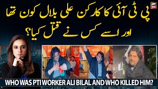 Who was PTI worker Ali Bilal and who killed him?