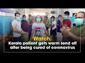 watch kerala patient gets warm send off after being cured of coronavirus