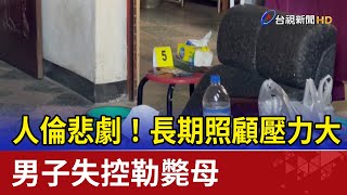 人倫悲劇！長期照顧壓力大 男子失控勒斃母