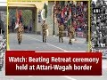 Watch ‘Beating the Retreat’ ceremony at Attari-Wagah border - Punjab News