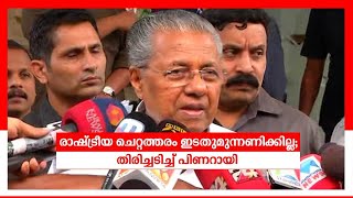 രാഷ്ട്രീയ ചെറ്റത്തരം കാണിക്കില്ല; മുല്ലപ്പള്ളിയുടെ വെല്ലുവിളി ഏറ്റെടുത്ത് മുഖ്യമന്ത്രി