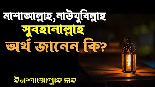 মাশাআল্লাহ,সুবহানাল্লাহ,ইনশআল্লাহ,নাউযুবিল্লাহ অর্থ জানেন কি?Mashaallah naujubillah ortho ki