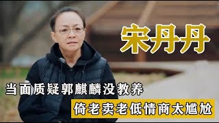 “油腻大妈”宋丹丹：暗讽郭麒麟没教养，60岁情商低还倚老卖老？