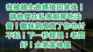 我被親生爸媽接回家後！請他們在私家廚房吃法餐！繼妹窮鬼賣了你也付不起！下一秒經理：老闆好！全家當場傻