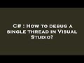 C# : How to debug a single thread in Visual Studio?