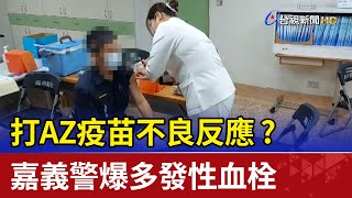 打AZ疫苗不良反應? 嘉義警爆多發性血栓