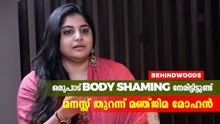 Body Shaming -നെ അതിജീവിച്ചതിനെ  പറ്റി മനസ്സ് തുറന്ന്  നടി മഞ്ജിമ മോഹൻ.