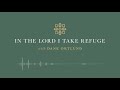 In the Lord I Take Refuge: Psalm 41 - O Lord, Be Gracious to Me