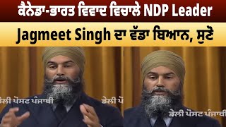 ਕੈਨੇਡਾ-ਭਾਰਤ ਵਿਵਾਦ ਵਿਚਾਲੇ NDP Leader Jagmeet Singh ਦਾ ਵੱਡਾ ਬਿਆਨ,ਸੁਣੋ