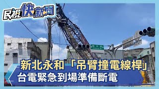 快新聞／新北永和「吊臂撞電線桿」　台電緊急到場準備斷電－民視新聞