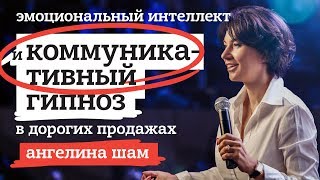 ЭМОЦИОНАЛЬНЫЙ ИНТЕЛЛЕКТ И КОММУНИКАТИВНЫЙ ГИПНОЗ В ДОРОГИХ ПРОДАЖАХ. АНГЕЛИНА ШАМ