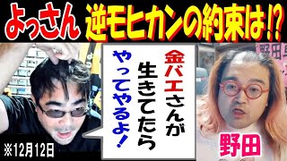 【野田】逆モヒカンの約束は!?【よっさん】「金バエさんが生きてたら、やってやるよ!」12月12日～21日