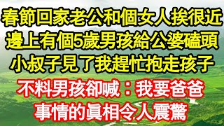 春節回家老公和個女人挨得很近，邊上有個5歲男孩給公婆磕頭，小叔子見了我趕忙抱走孩子，不料男孩卻喊：我要爸爸，事情的真相令人震驚 真情故事會||老年故事||情感需求||愛情||家庭