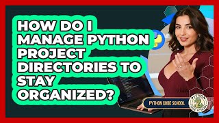 How Do I Manage Python Project Directories To Stay Organized? - Python Code School