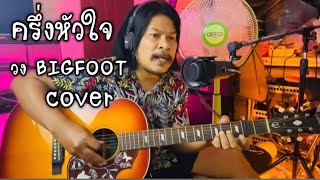 ครึ่งหัวใจ BIGFOOT (ชิน นักดนตรี cover)